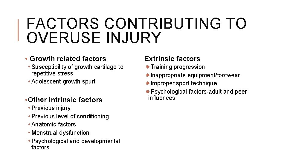 FACTORS CONTRIBUTING TO OVERUSE INJURY • Growth related factors • Susceptibility of growth cartilage FACTORS CONTRIBUTING TO OVERUSE INJURY • Growth related factors • Susceptibility of growth cartilage