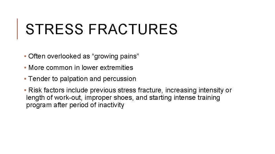 STRESS FRACTURES • Often overlooked as “growing pains” • More common in lower extremities STRESS FRACTURES • Often overlooked as “growing pains” • More common in lower extremities