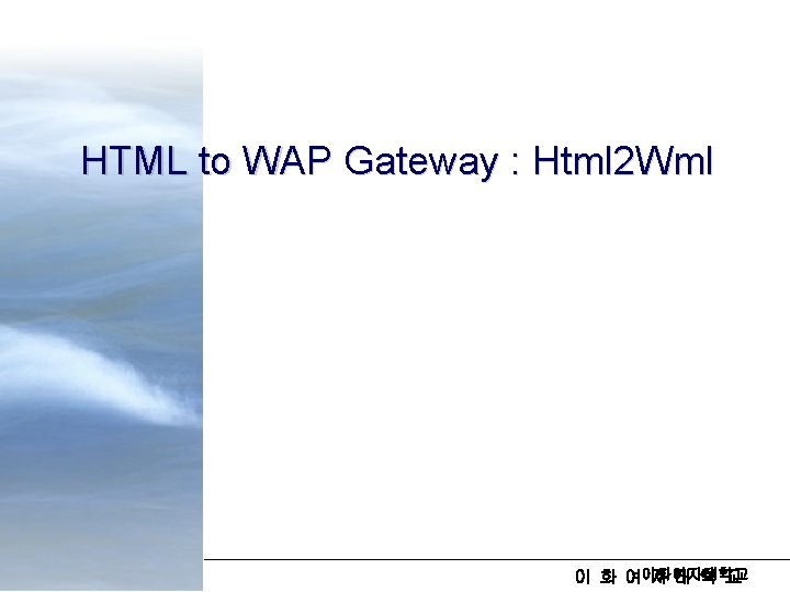 WAP - Gateway HTML to WAP Gateway : Html 2 Wml 이 화 여이화여자대학교