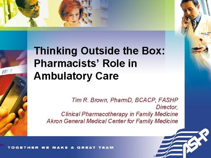 Thinking Outside the Box: Pharmacists’ Role in Ambulatory Care Tim R. Brown, Pharm. D,