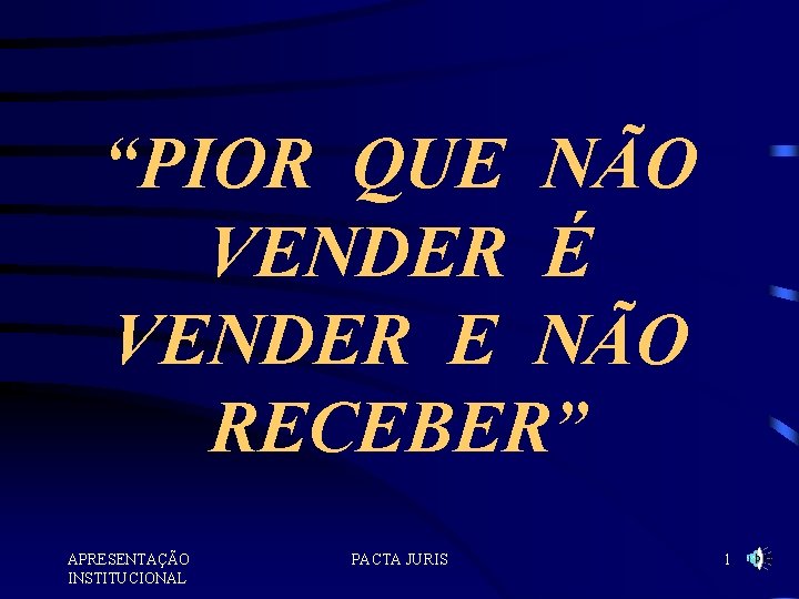 “PIOR QUE NÃO VENDER É VENDER E NÃO RECEBER” APRESENTAÇÃO INSTITUCIONAL PACTA JURIS 1