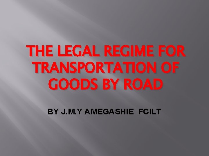 THE LEGAL REGIME FOR TRANSPORTATION OF GOODS BY ROAD BY J. M. Y AMEGASHIE