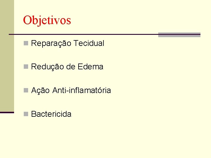 Objetivos n Reparação Tecidual n Redução de Edema n Ação Anti-inflamatória n Bactericida 