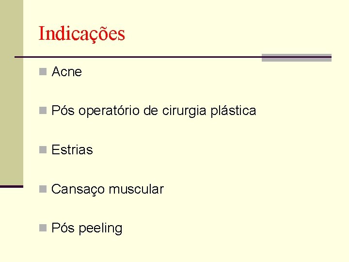 Indicações n Acne n Pós operatório de cirurgia plástica n Estrias n Cansaço muscular