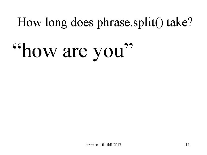 How long does phrase. split() take? “how are you” compsci 101 fall 2017 14