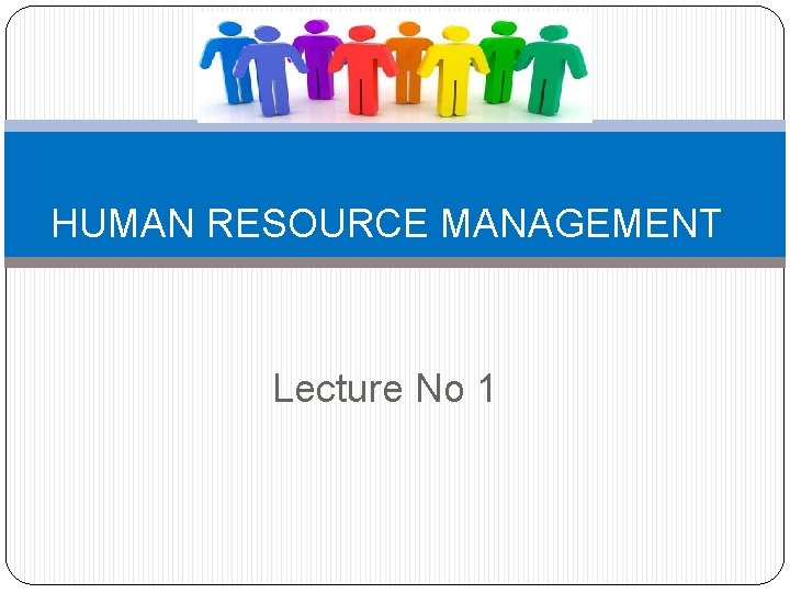 HUMAN RESOURCE MANAGEMENT Lecture No 1 HUMAN RESOURCE MANAGEMENT Lecture No 1