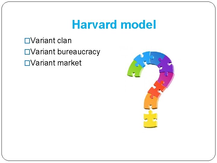 Harvard model �Variant clan �Variant bureaucracy �Variant market Harvard model �Variant clan �Variant bureaucracy �Variant market