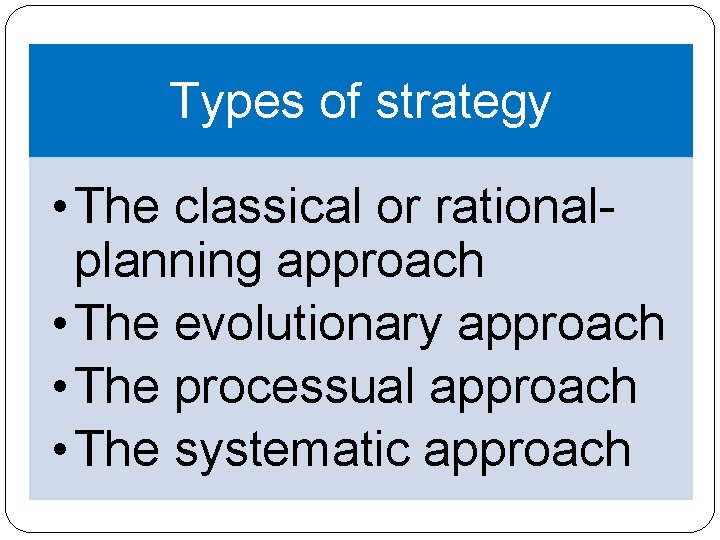 Types of strategy • The classical or rationalplanning approach • The evolutionary approach • Types of strategy • The classical or rationalplanning approach • The evolutionary approach •