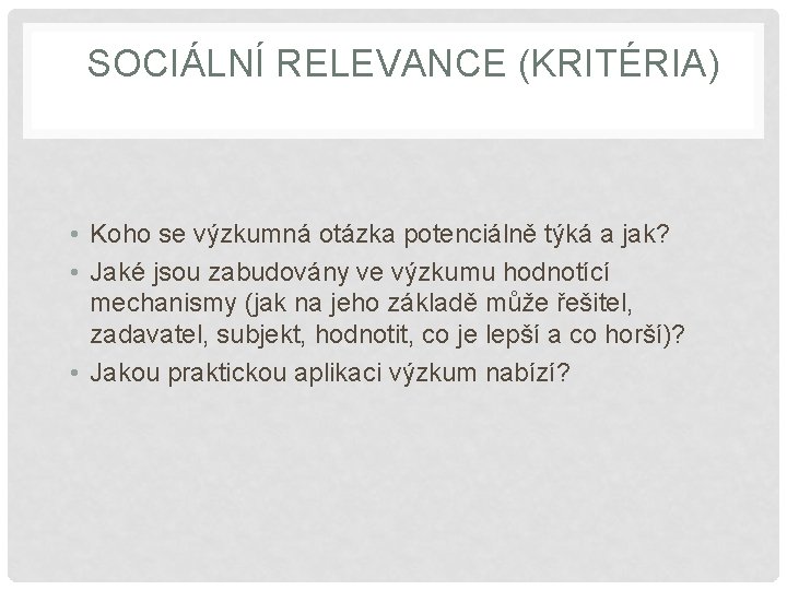 SOCIÁLNÍ RELEVANCE (KRITÉRIA) • Koho se výzkumná otázka potenciálně týká a jak? • Jaké