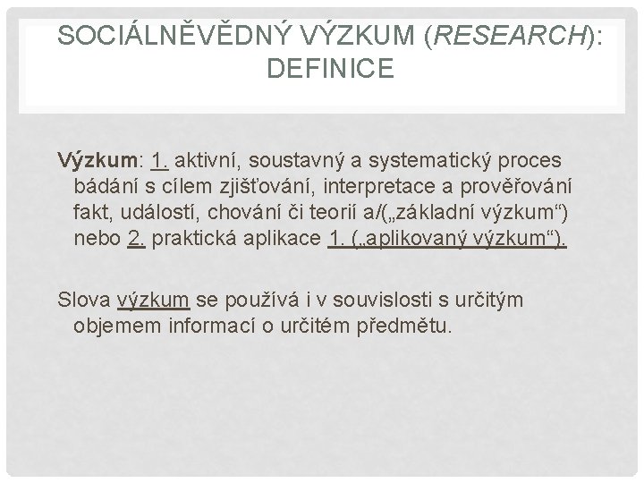 SOCIÁLNĚVĚDNÝ VÝZKUM (RESEARCH): DEFINICE Výzkum: 1. aktivní, soustavný a systematický proces bádání s cílem