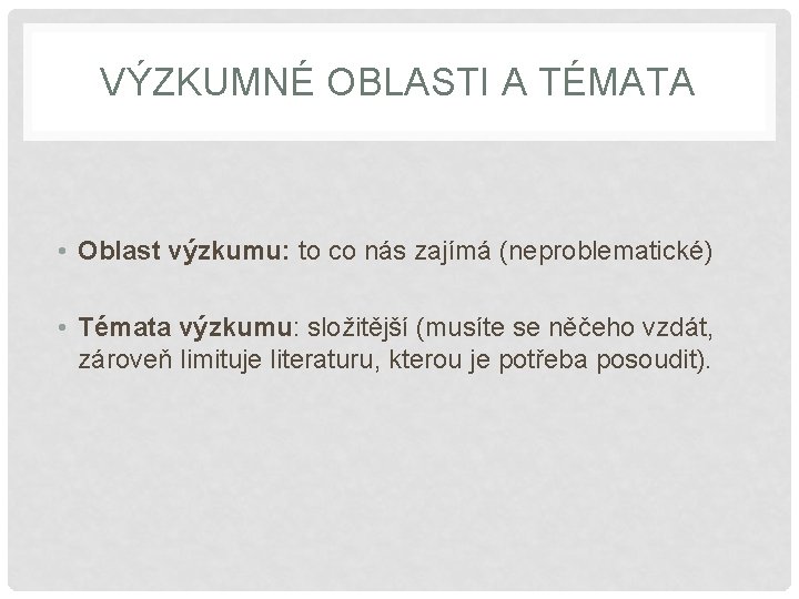 VÝZKUMNÉ OBLASTI A TÉMATA • Oblast výzkumu: to co nás zajímá (neproblematické) • Témata