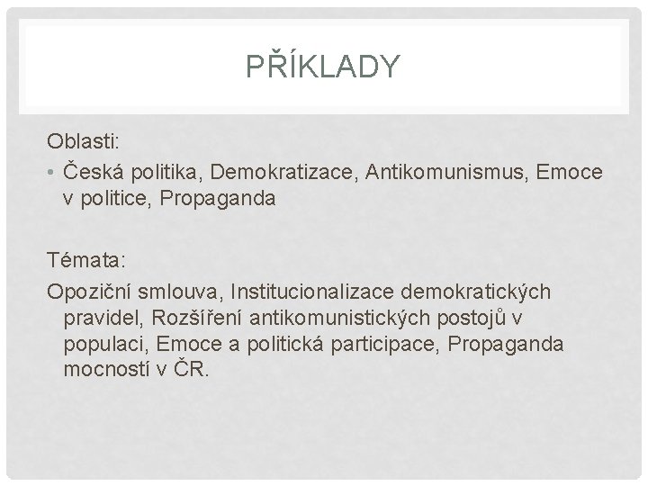 PŘÍKLADY Oblasti: • Česká politika, Demokratizace, Antikomunismus, Emoce v politice, Propaganda Témata: Opoziční smlouva,