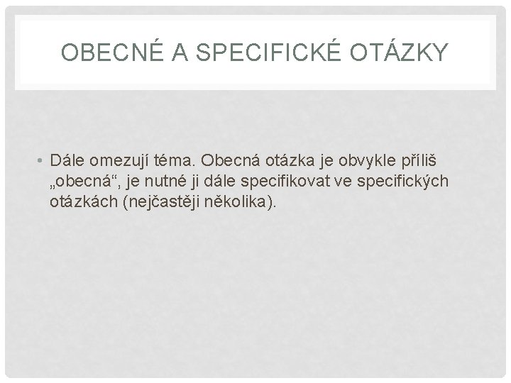OBECNÉ A SPECIFICKÉ OTÁZKY • Dále omezují téma. Obecná otázka je obvykle příliš „obecná“,