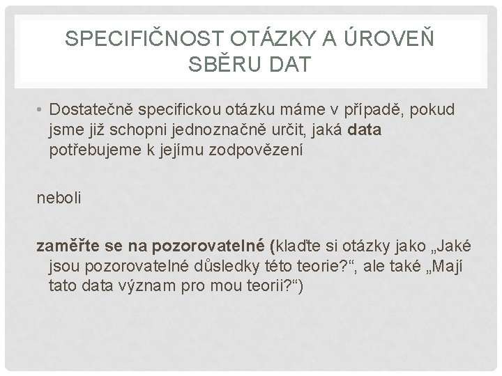 SPECIFIČNOST OTÁZKY A ÚROVEŇ SBĚRU DAT • Dostatečně specifickou otázku máme v případě, pokud