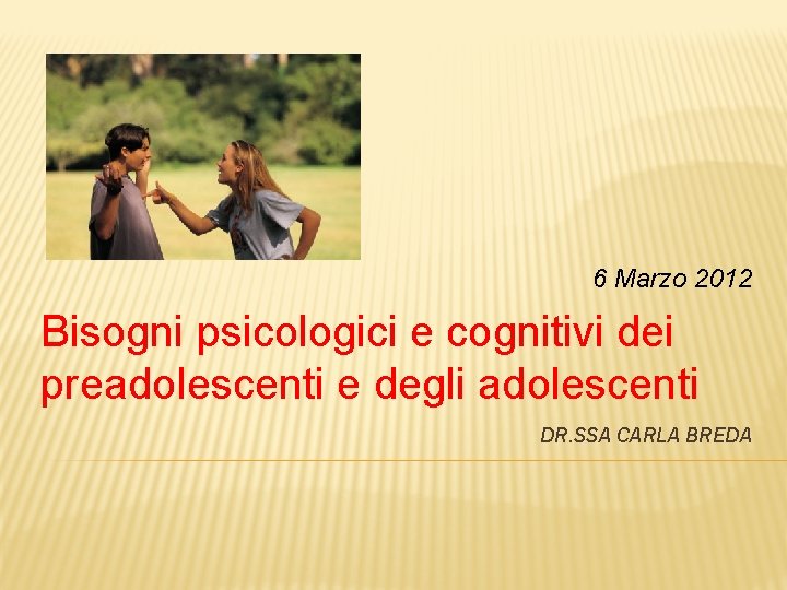 6 Marzo 2012 Bisogni psicologici e cognitivi dei preadolescenti e degli adolescenti DR. SSA