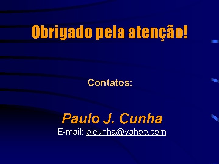 Obrigado pela atenção! Contatos: Paulo J. Cunha E-mail: pjcunha@yahoo. com 