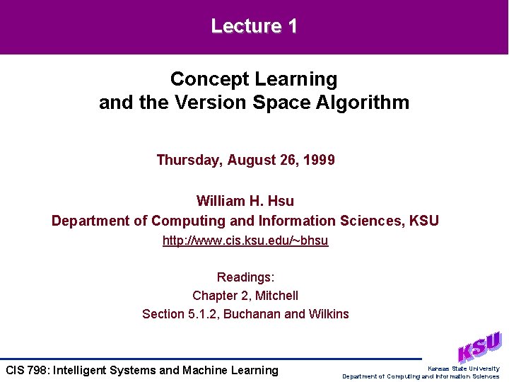 Lecture 1 Concept Learning and the Version Space Algorithm Thursday, August 26, 1999 William