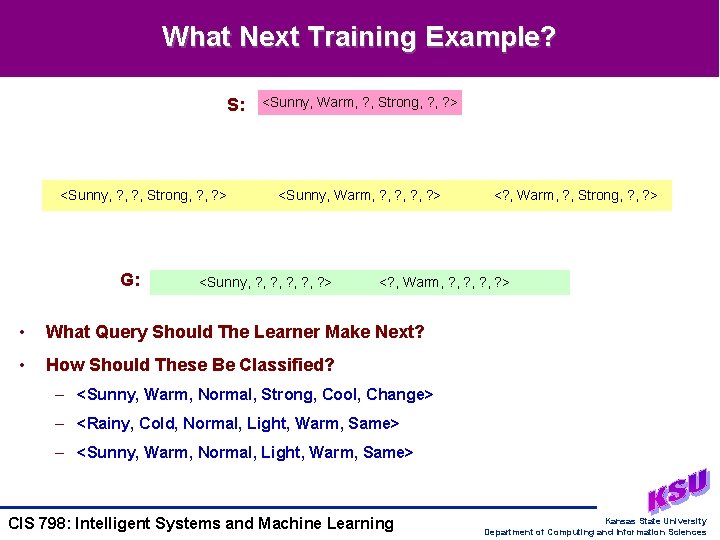 What Next Training Example? S: <Sunny, ? , Strong, ? > G: <Sunny, Warm,