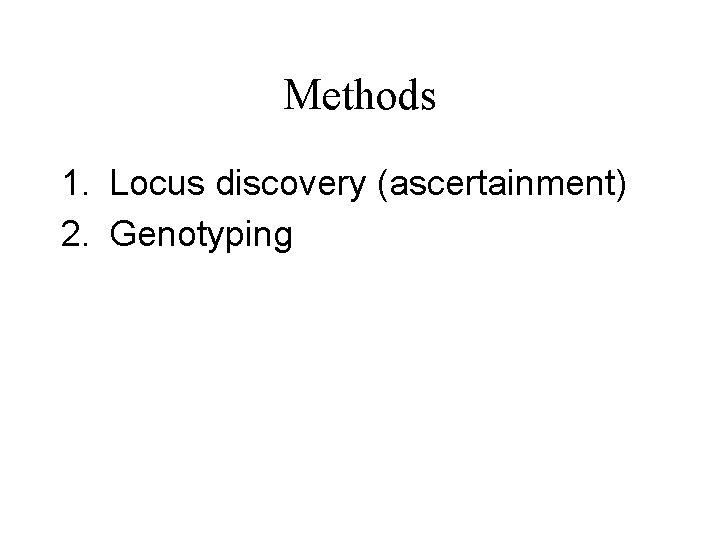 Methods 1. Locus discovery (ascertainment) 2. Genotyping 