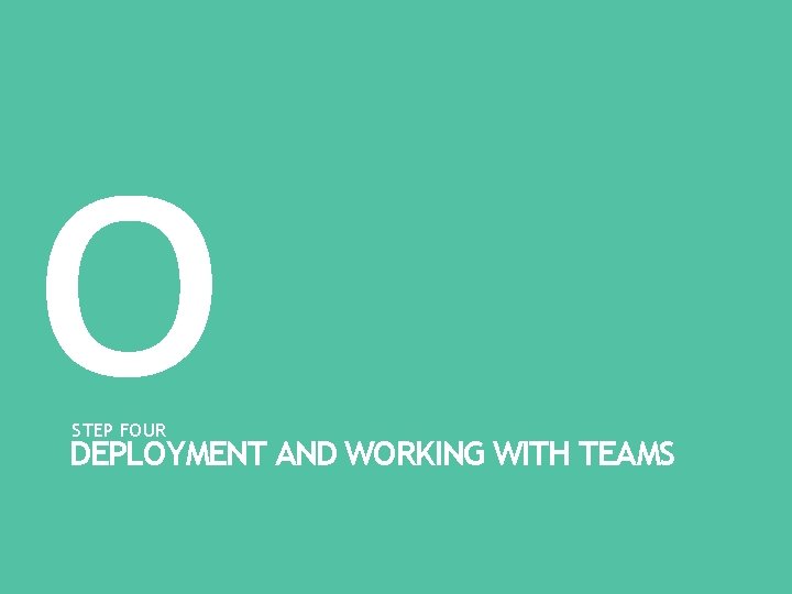 o STEP FOUR DEPLOYMENT AND WORKING WITH TEAMS o STEP FOUR DEPLOYMENT AND WORKING WITH TEAMS
