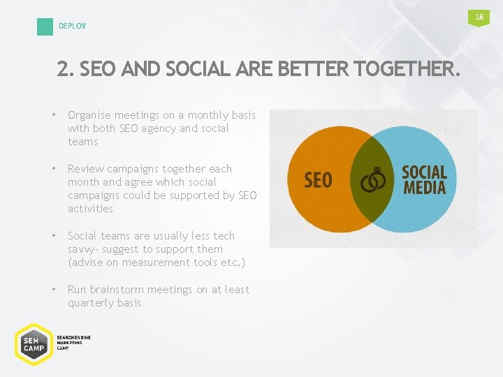 DEPLOY 2. SEO AND SOCIAL ARE BETTER TOGETHER. • Organise meetings on a monthly DEPLOY 2. SEO AND SOCIAL ARE BETTER TOGETHER. • Organise meetings on a monthly