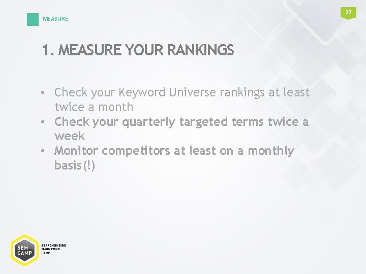 MEASURE 1. MEASURE YOUR RANKINGS • Check your Keyword Universe rankings at least twice MEASURE 1. MEASURE YOUR RANKINGS • Check your Keyword Universe rankings at least twice