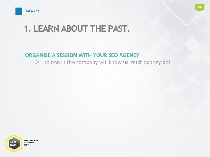DISCOVER 1. LEARN ABOUT THE PAST. ORGANISE A SESSION WITH YOUR SEO AGENCY Ø DISCOVER 1. LEARN ABOUT THE PAST. ORGANISE A SESSION WITH YOUR SEO AGENCY Ø