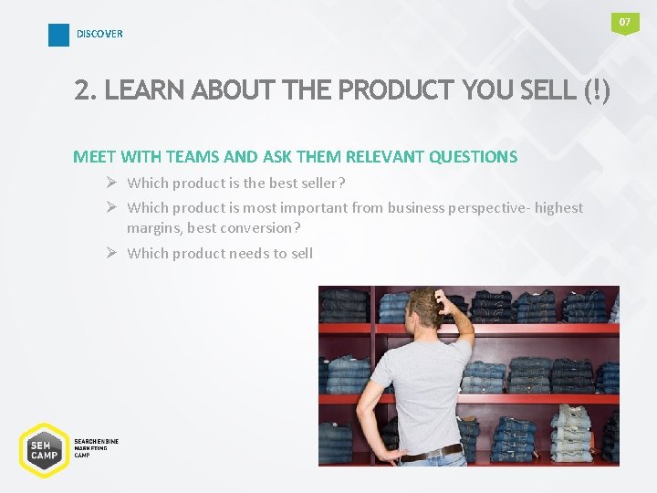 DISCOVER 2. LEARN ABOUT THE PRODUCT YOU SELL (!) MEET WITH TEAMS AND ASK DISCOVER 2. LEARN ABOUT THE PRODUCT YOU SELL (!) MEET WITH TEAMS AND ASK