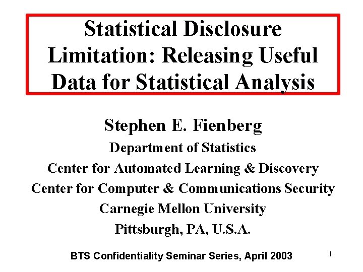 Statistical Disclosure Limitation: Releasing Useful Data for Statistical Analysis Stephen E. Fienberg Department of