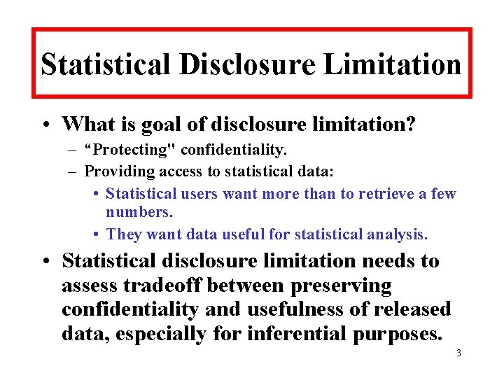 Statistical Disclosure Limitation • What is goal of disclosure limitation? – “Protecting" confidentiality. –