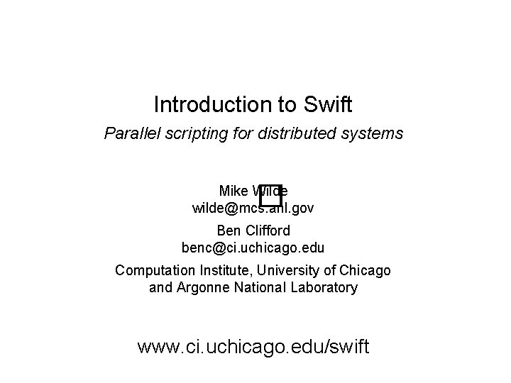 Introduction to Swift Parallel scripting for distributed systems � Mike Wilde wilde@mcs. anl. gov