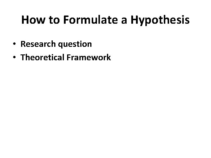 How to Formulate a Hypothesis • Research question • Theoretical Framework 