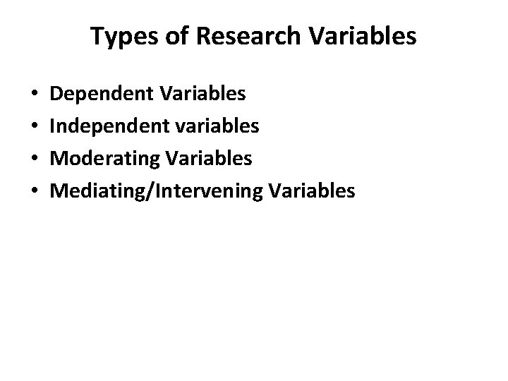 Types of Research Variables • • Dependent Variables Independent variables Moderating Variables Mediating/Intervening Variables