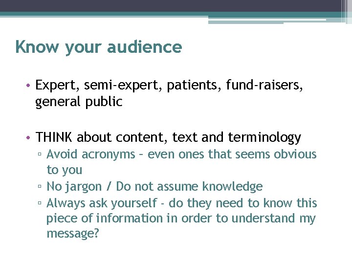 Know your audience • Expert, semi-expert, patients, fund-raisers, general public • THINK about content,