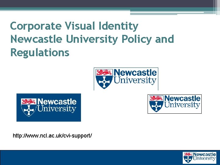 Corporate Visual Identity Newcastle University Policy and Regulations http: //www. ncl. ac. uk/cvi-support/ 