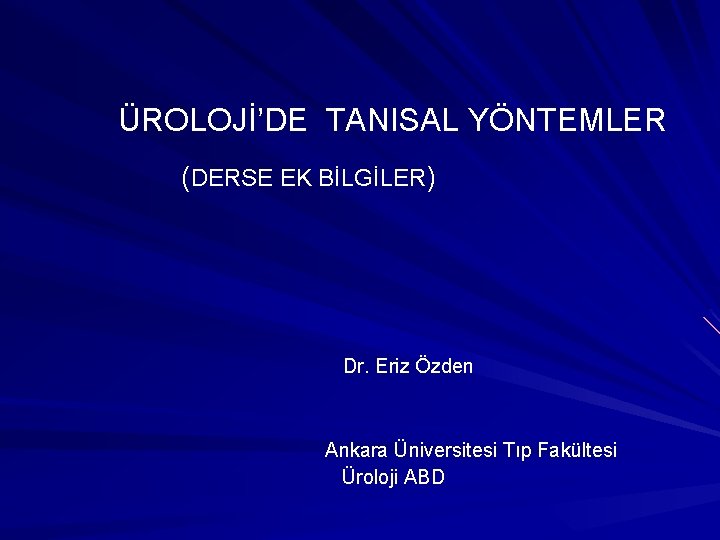 ÜROLOJİ’DE TANISAL YÖNTEMLER (DERSE EK BİLGİLER) Dr. Eriz Özden Ankara Üniversitesi Tıp Fakültesi Üroloji