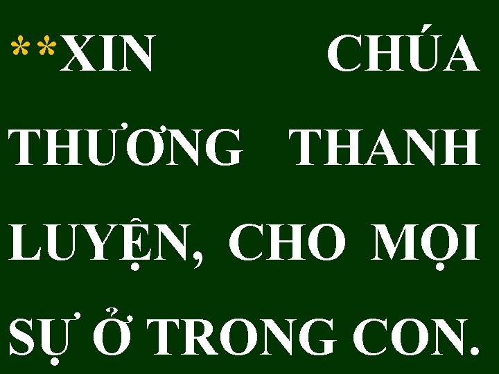 **XIN CHÚA THƯƠNG THANH LUYỆN, CHO MỌI SỰ Ở TRONG CON. 