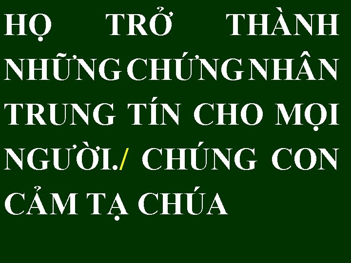 HỌ TRỞ THÀNH NHỮNG CHỨNG NH N TRUNG TÍN CHO MỌI NGƯỜI. / CHÚNG