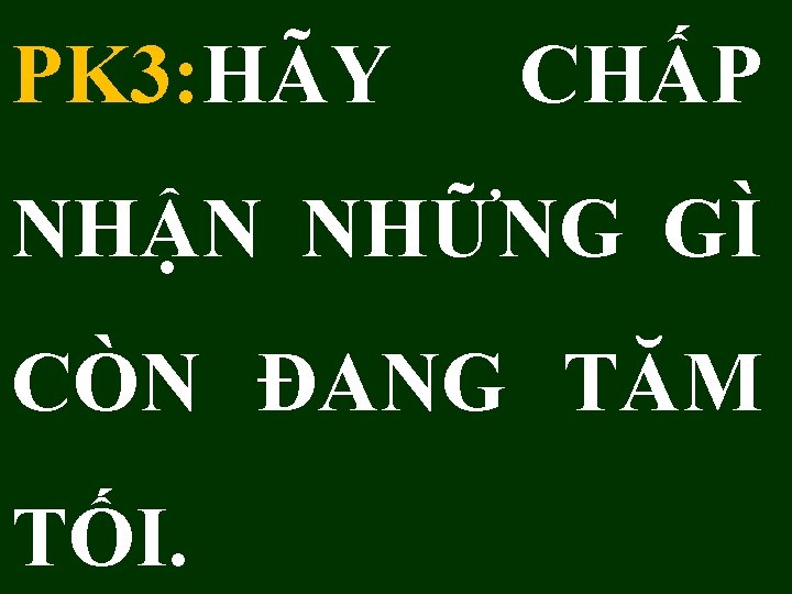 PK 3: HÃY CHẤP NHẬN NHỮNG GÌ CÒN ĐANG TĂM TỐI. 