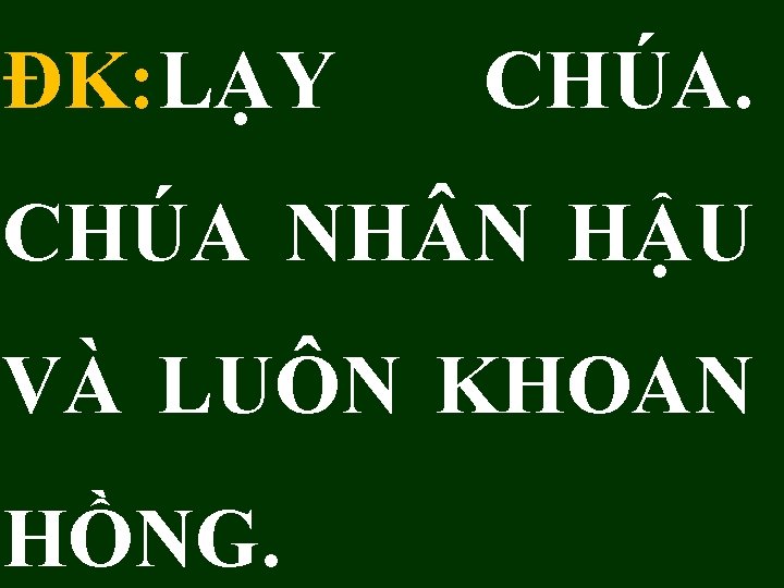 ĐK: LẠY CHÚA NH N HẬU VÀ LUÔN KHOAN HỒNG. 