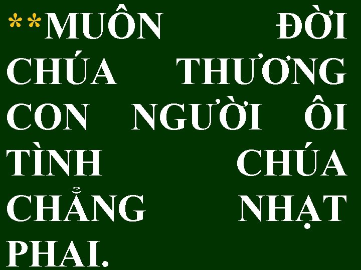 **MUÔN ĐỜI CHÚA THƯƠNG CON NGƯỜI ÔI TÌNH CHÚA CHẲNG NHẠT PHAI. 