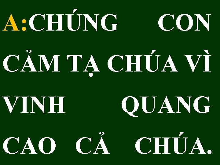 A: CHÚNG CON CẢM TẠ CHÚA VÌ VINH CAO CẢ QUANG CHÚA. 