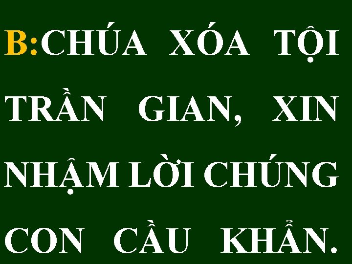 B: CHÚA XÓA TỘI TRẦN GIAN, XIN NHẬM LỜI CHÚNG CON CẦU KHẨN. 