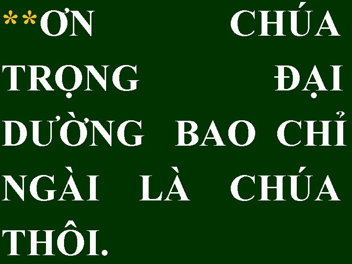 **ƠN CHÚA TRỌNG ĐẠI DƯỜNG BAO CHỈ NGÀI LÀ CHÚA THÔI. 