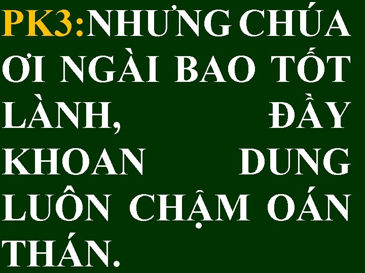 PK 3: NHƯNG CHÚA ƠI NGÀI BAO TỐT LÀNH, ĐẦY KHOAN DUNG LUÔN CHẬM