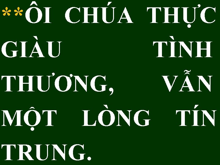 **ÔI CHÚA THỰC GIÀU TÌNH THƯƠNG, VẪN MỘT LÒNG TÍN TRUNG. 