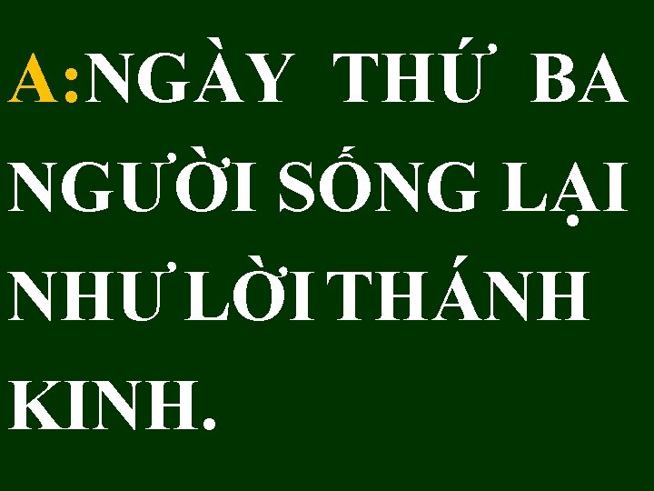 A: NGÀY THỨ BA NGƯỜI SỐNG LẠI NHƯ LỜI THÁNH KINH. 