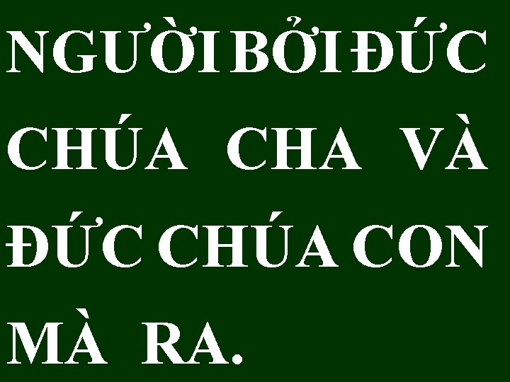 NGƯỜI BỞI ÐỨC CHÚA CHA VÀ ÐỨC CHÚA CON MÀ RA. 