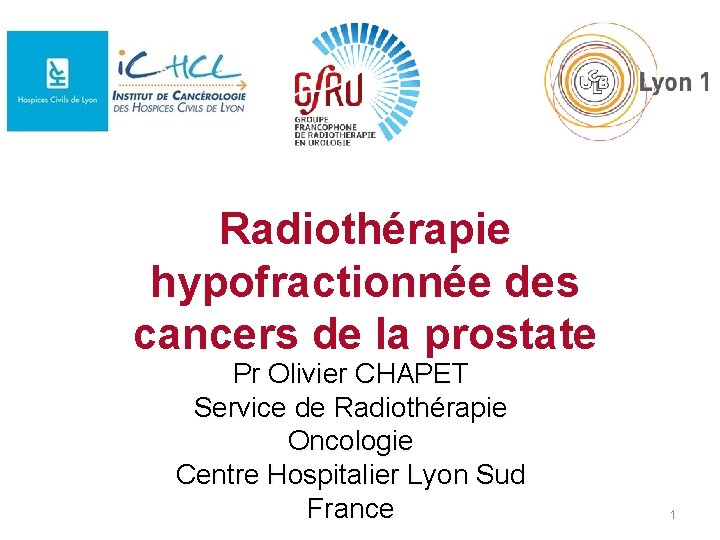 Radiothérapie hypofractionnée des cancers de la prostate Pr Olivier CHAPET Service de Radiothérapie Oncologie Radiothérapie hypofractionnée des cancers de la prostate Pr Olivier CHAPET Service de Radiothérapie Oncologie