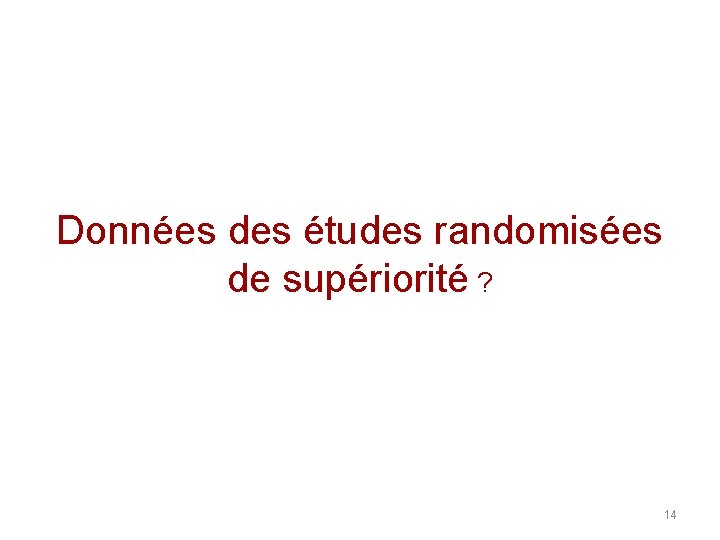 Données des études randomisées de supériorité ? 14 Données des études randomisées de supériorité ? 14